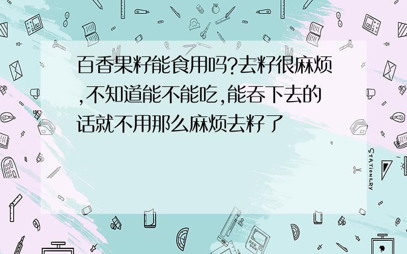 百香果籽能食用吗?去籽很麻烦,不知道能不能吃,能吞下去的话就不用那么麻烦去籽了