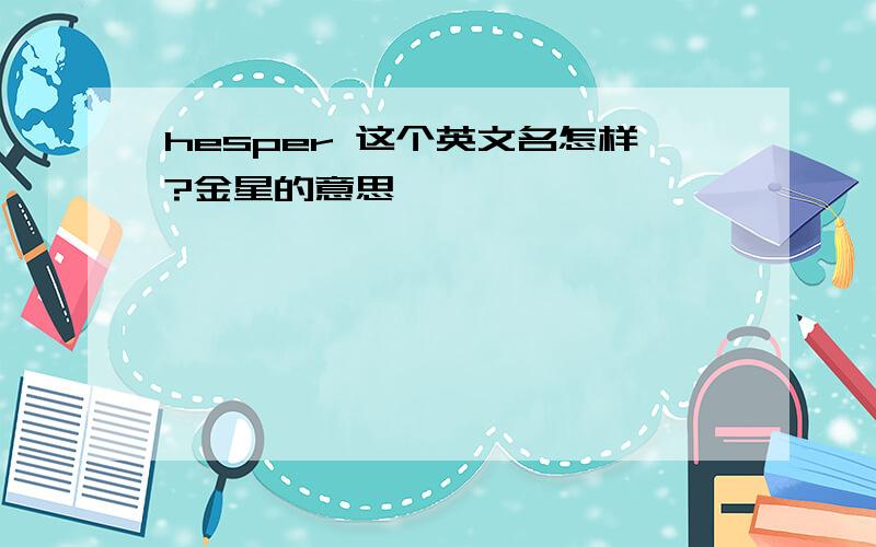 hesper 这个英文名怎样?金星的意思