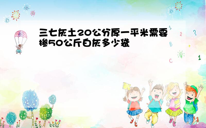 三七灰土20公分厚一平米需要掺50公斤白灰多少袋