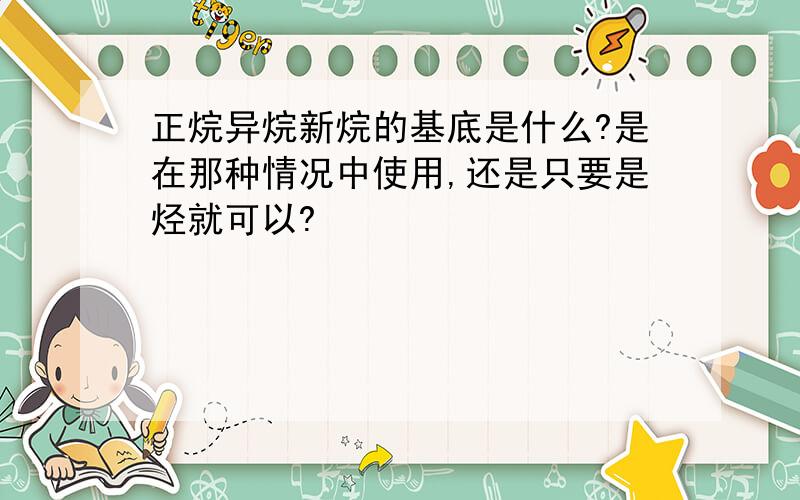 正烷异烷新烷的基底是什么?是在那种情况中使用,还是只要是烃就可以?