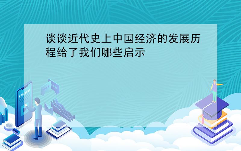 谈谈近代史上中国经济的发展历程给了我们哪些启示