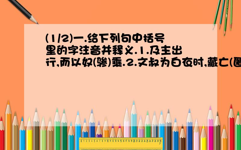 (1/2)一.给下列句中括号里的字注音并释义.1.及主出行,而以奴(骖)乘.2.文叔为白衣时,藏亡(匿)死.