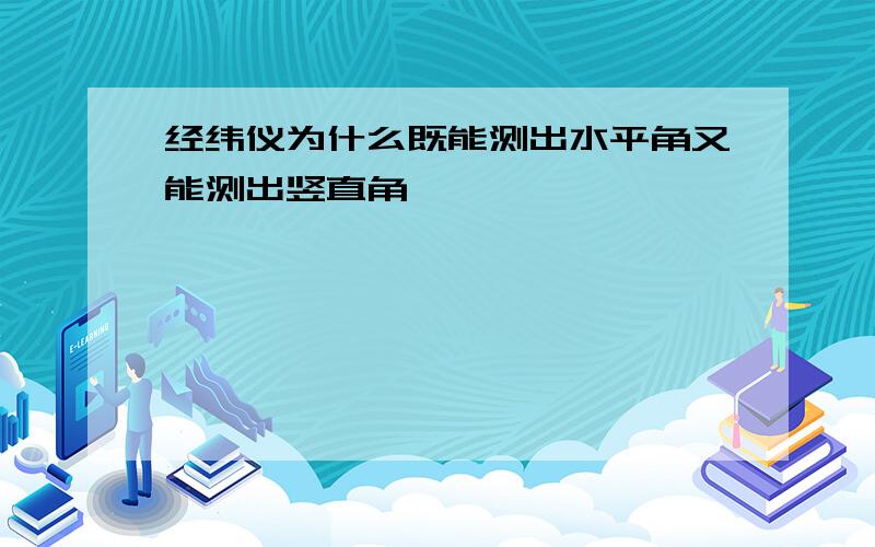 经纬仪为什么既能测出水平角又能测出竖直角