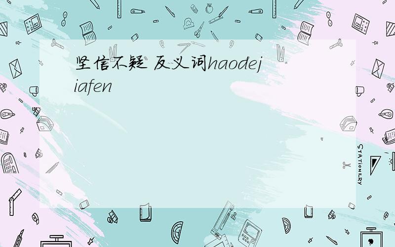 坚信不疑 反义词haodejiafen