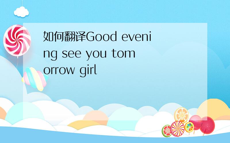 如何翻译Good evening see you tomorrow girl