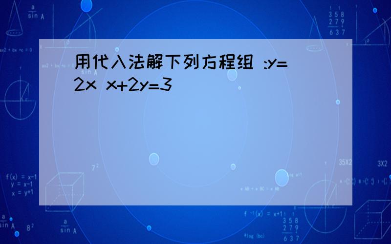 用代入法解下列方程组 :y=2x x+2y=3