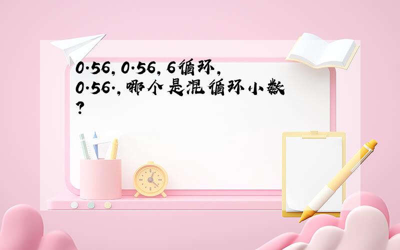 0.56,0.56,6循环,0.56.,哪个是混循环小数?