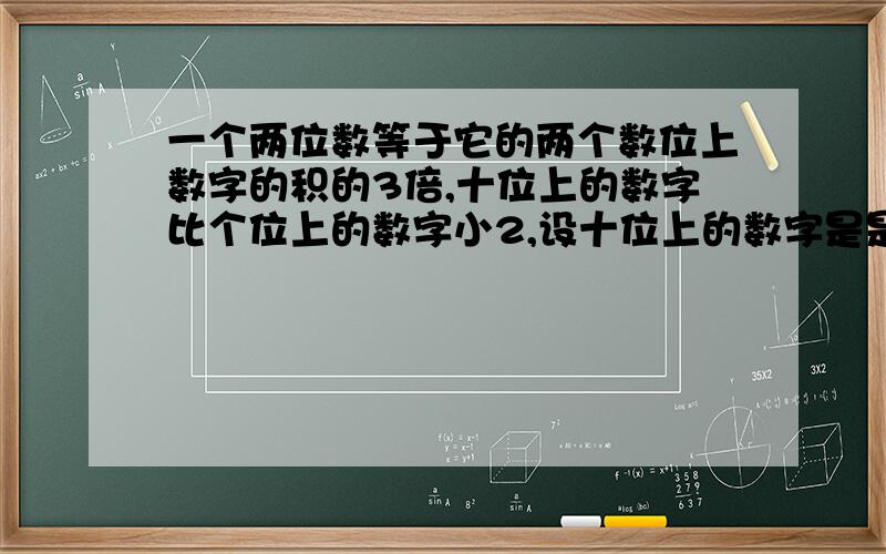 一个两位数等于它的两个数位上数字的积的3倍,十位上的数字比个位上的数字小2,设十位上的数字是是x,则这