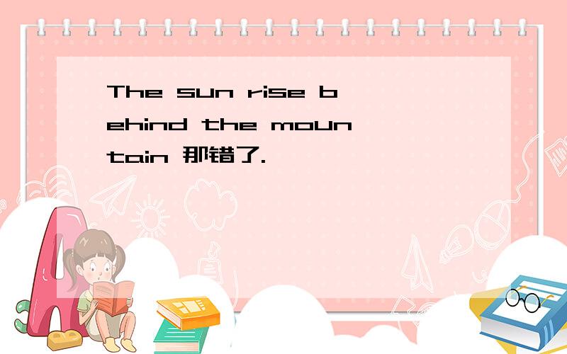 The sun rise behind the mountain 那错了.