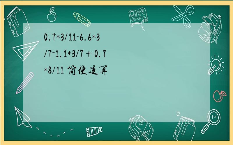 0.7*3/11-6.6*3/7-1.1*3/7+0.7*8/11 简便运算