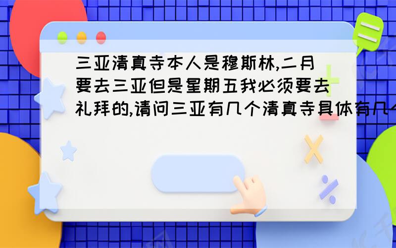 三亚清真寺本人是穆斯林,二月要去三亚但是星期五我必须要去礼拜的,请问三亚有几个清真寺具体有几个?最好附近就有回族人开的旅