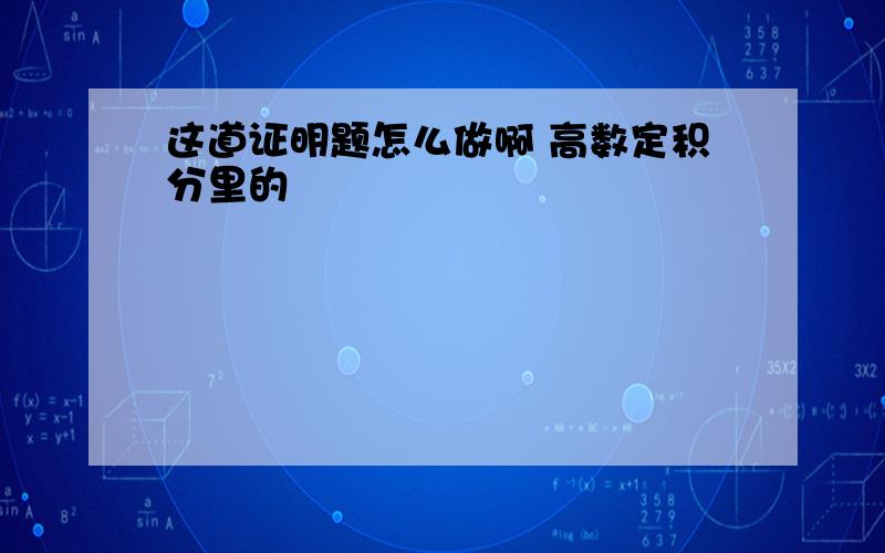 这道证明题怎么做啊 高数定积分里的