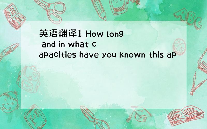 英语翻译1 How long and in what capacities have you known this ap