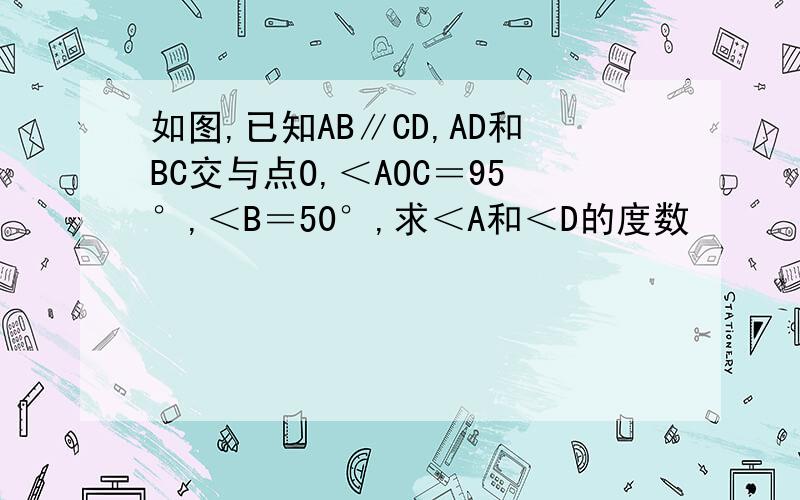 如图,已知AB∥CD,AD和BC交与点O,＜AOC＝95°,＜B＝50°,求＜A和＜D的度数