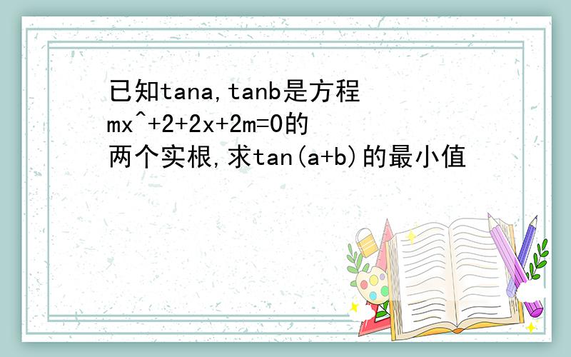 已知tana,tanb是方程mx^+2+2x+2m=0的两个实根,求tan(a+b)的最小值