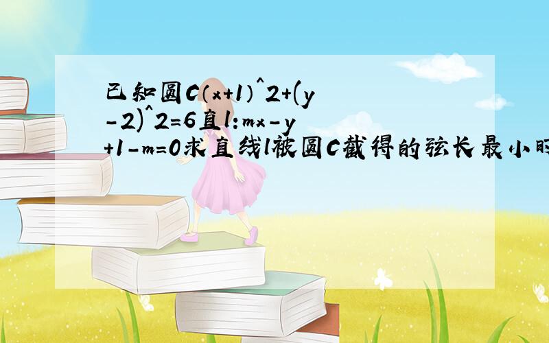 已知圆C（x+1）^2+(y-2)^2=6直l:mx-y+1-m=0求直线l被圆C截得的弦长最小时l的方程