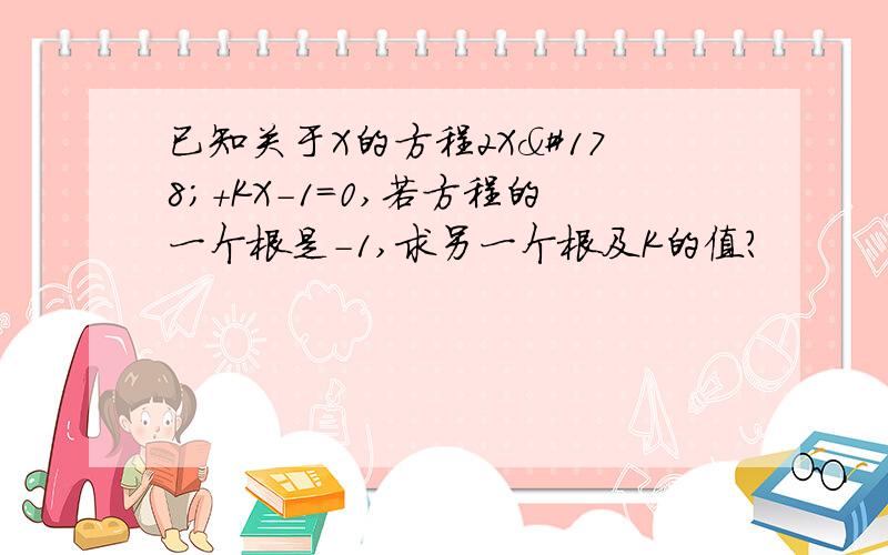 已知关于X的方程2X²+KX-1=0,若方程的一个根是-1,求另一个根及K的值?