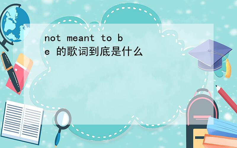 not meant to be 的歌词到底是什么