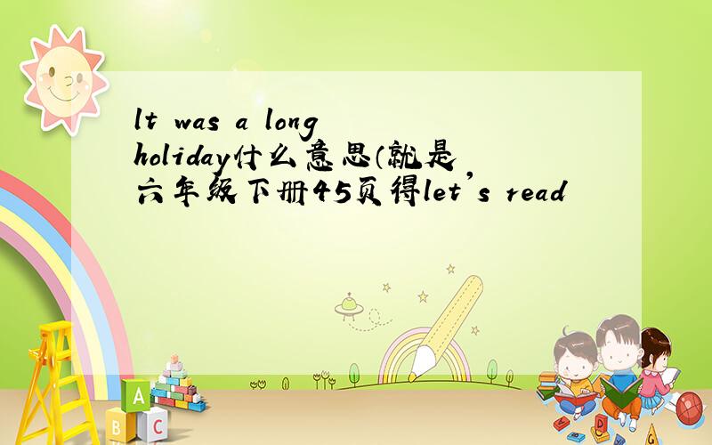 lt was a long holiday什么意思（就是六年级下册45页得let's read