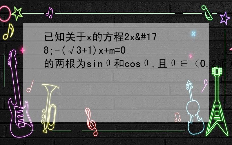 已知关于x的方程2x²-(√3+1)x+m=0的两根为sinθ和cosθ,且θ∈（0,2派）.