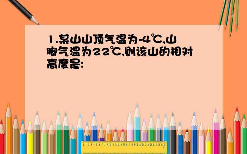 1.某山山顶气温为-4℃,山脚气温为22℃,则该山的相对高度是: