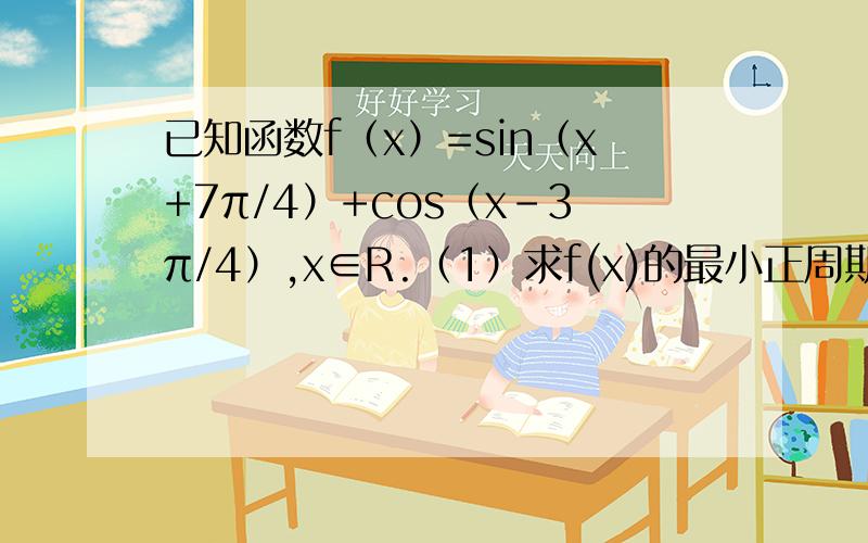 已知函数f（x）=sin（x+7π/4）+cos（x-3π/4）,x∈R.（1）求f(x)的最小正周期和最小值