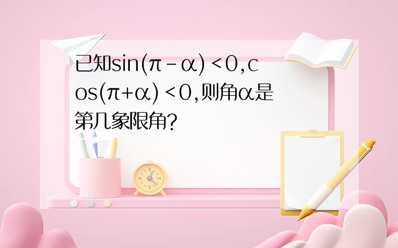 已知sin(π-α)＜0,cos(π+α)＜0,则角α是第几象限角?