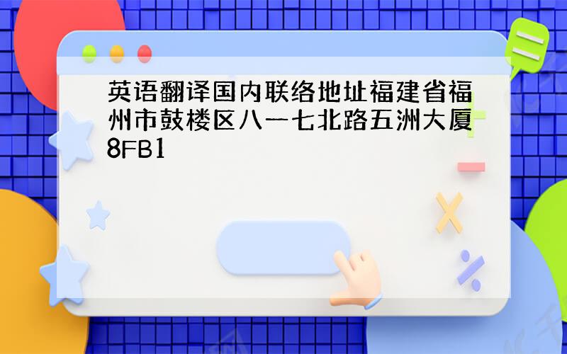 英语翻译国内联络地址福建省福州市鼓楼区八一七北路五洲大厦8FB1