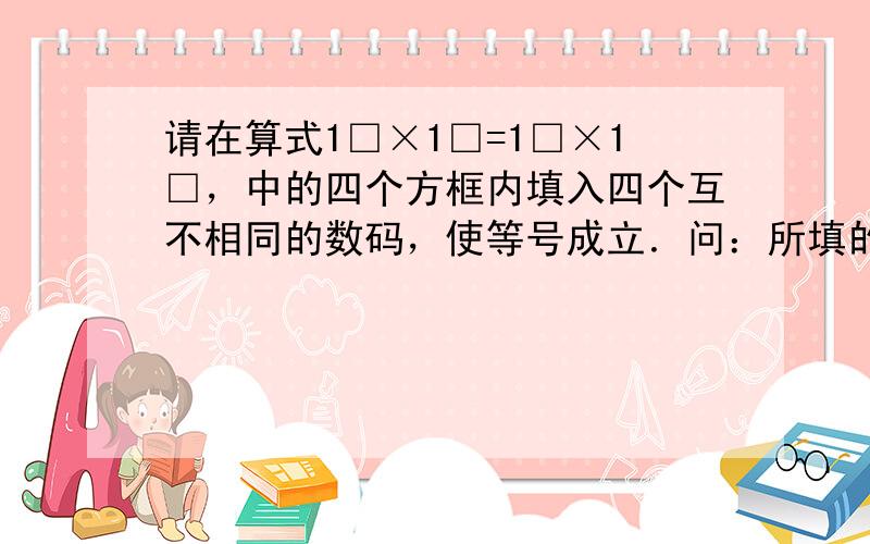 请在算式1□×1□=1□×1□，中的四个方框内填入四个互不相同的数码，使等号成立．问：所填的四个数码之和是多少？