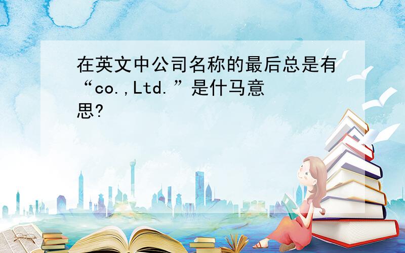 在英文中公司名称的最后总是有“co.,Ltd.”是什马意思?