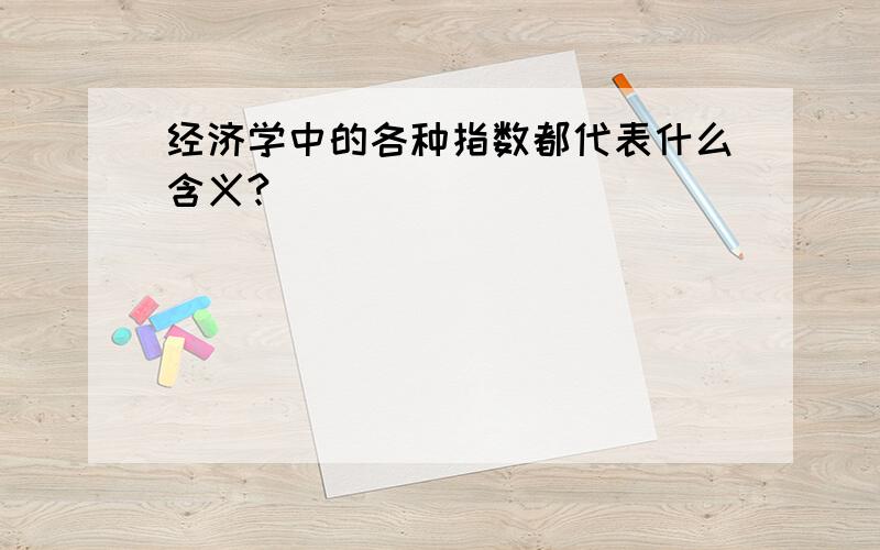 经济学中的各种指数都代表什么含义?