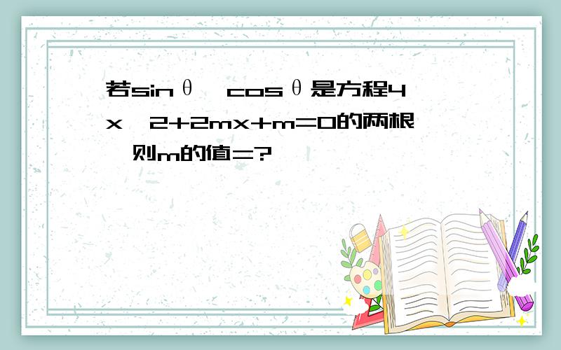 若sinθ,cosθ是方程4x^2+2mx+m=0的两根,则m的值=?