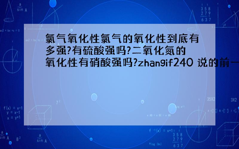 氯气氧化性氯气的氧化性到底有多强?有硫酸强吗?二氧化氮的氧化性有硝酸强吗?zhangif240 说的前一半我都赞同。但是