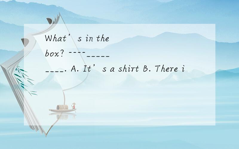 What’s in the box? ----_________. A. It’s a shirt B. There i