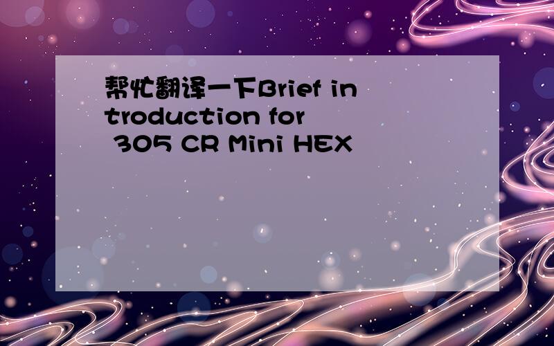 帮忙翻译一下Brief introduction for 305 CR Mini HEX