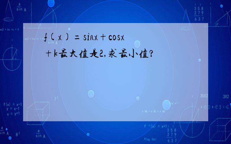 f(x)=sinx+cosx+k最大值是2,求最小值?