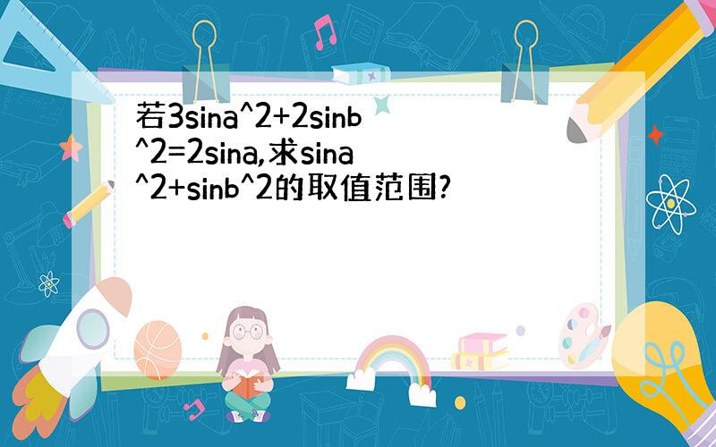 若3sina^2+2sinb^2=2sina,求sina^2+sinb^2的取值范围?