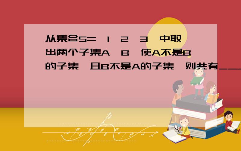 从集合S={1,2,3}中取出两个子集A,B,使A不是B的子集,且B不是A的子集,则共有______种不同的取法.