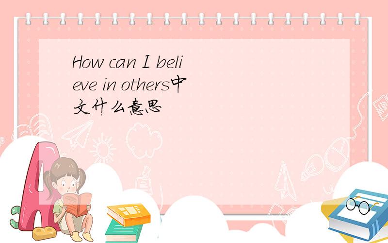 How can I believe in others中文什么意思