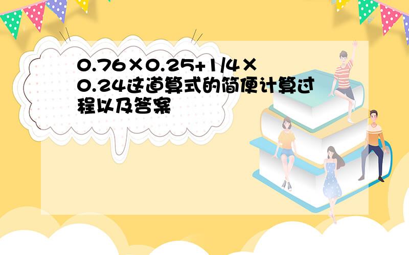 0.76×0.25+1/4×0.24这道算式的简便计算过程以及答案