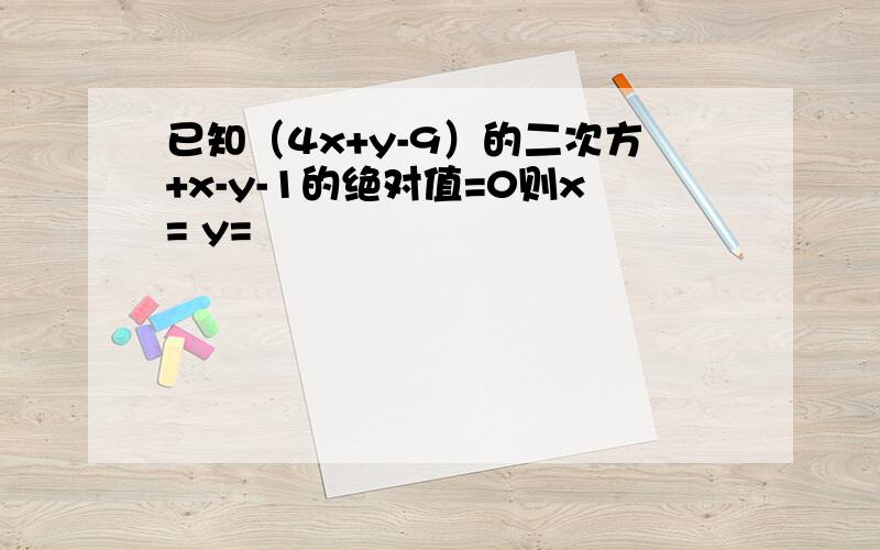 已知（4x+y-9）的二次方+x-y-1的绝对值=0则x= y=