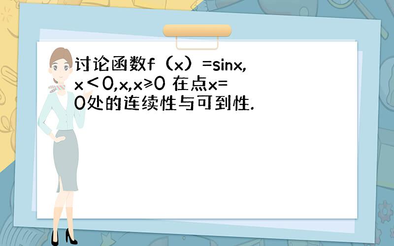 讨论函数f（x）=sinx,x＜0,x,x≥0 在点x=0处的连续性与可到性.