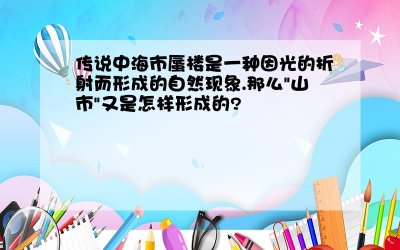 传说中海市蜃楼是一种因光的折射而形成的自然现象.那么