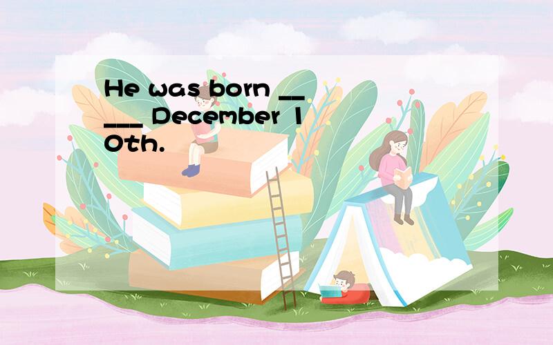 He was born _____ December 10th.