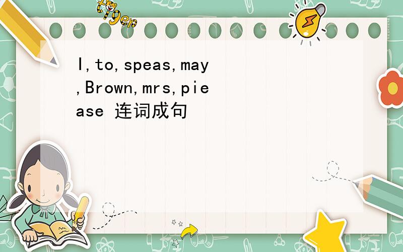 I,to,speas,may,Brown,mrs,piease 连词成句