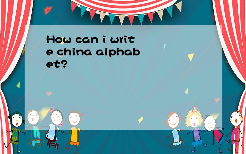 How can i write china alphabet?