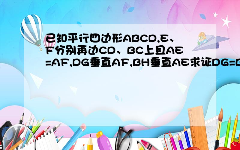 已知平行四边形ABCD,E、F分别再边CD、BC上且AE=AF,DG垂直AF,BH垂直AE求证DG=BH