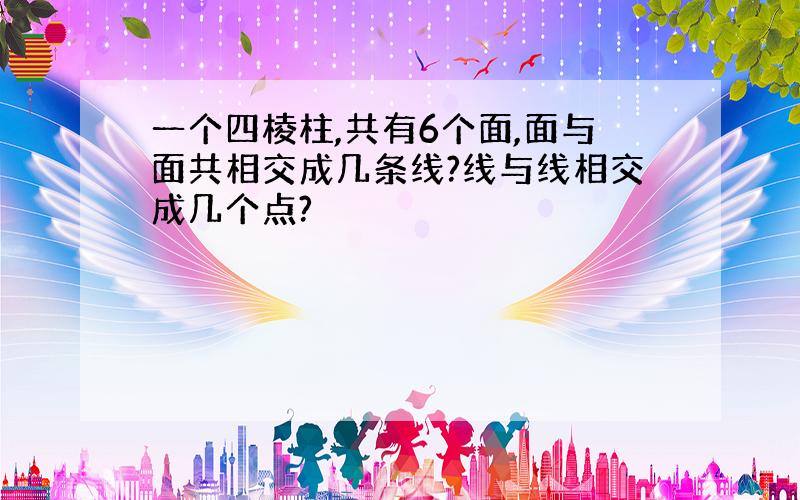 一个四棱柱,共有6个面,面与面共相交成几条线?线与线相交成几个点?