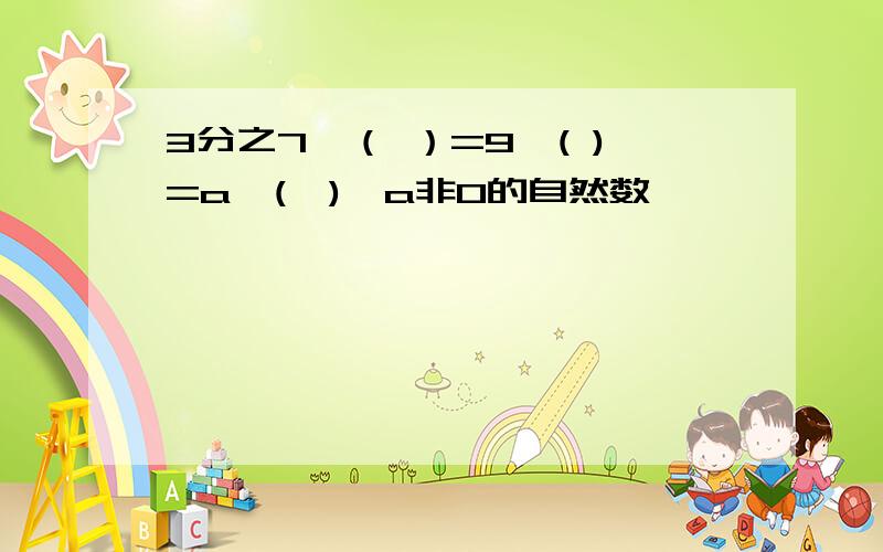 3分之7*（ ）=9*( )=a*(　)【a非0的自然数】