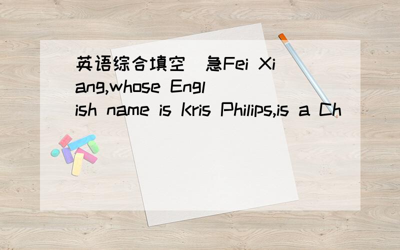 英语综合填空`急Fei Xiang,whose English name is Kris Philips,is a Ch